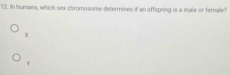 In humans, which sex chromosome determines if an offspring is a male or female?
x
Y