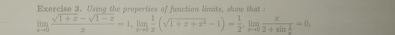 Using the properties of function limits, show that :
limlimits _xto 0 (sqrt(1+x)-sqrt(1-x))/x =1, limlimits _xto 0 1/x (sqrt(1+x+x^2)-1)= 1/2 , limlimits _xto 0frac x2+sin  1/x =0,