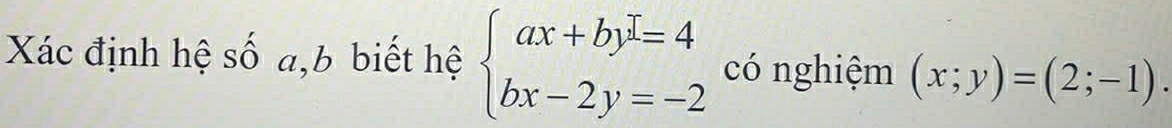 Xác định hệ số a,b biết hệ beginarrayl ax+by=4 by=-2endarray. có nghiệm (x;y)=(2;-1).