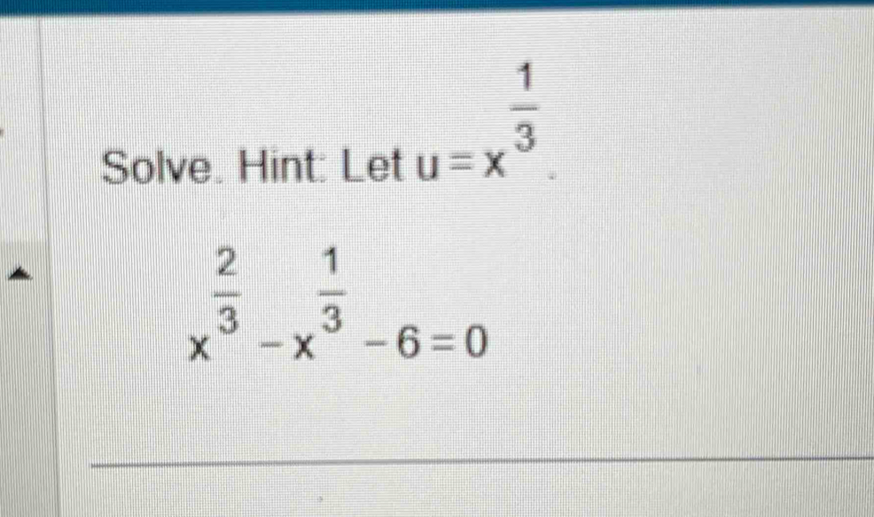 Solve. Hint: Let
u=x^(frac 1)3.
x^(frac 2)3-x^(frac 1)3-6=0