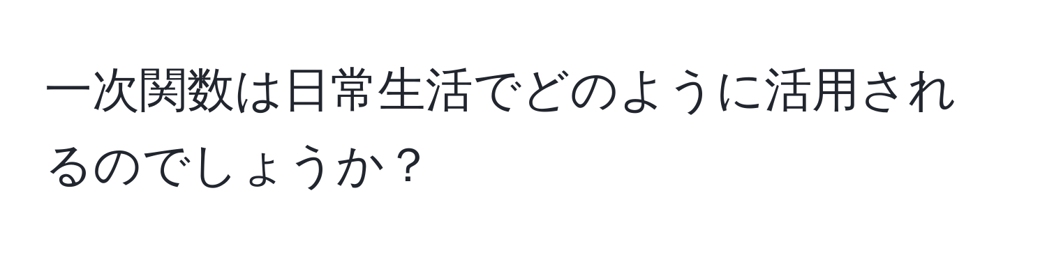 一次関数は日常生活でどのように活用されるのでしょうか？