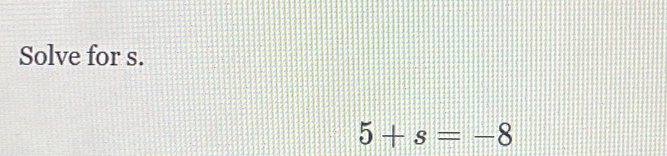 Solve for s.
5+s=-8