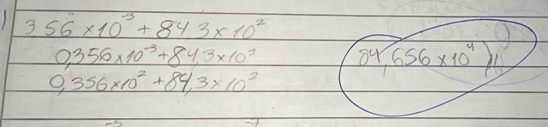 3.56* 10^(-3)+84.3* 10^2
0,356* 10^(-3)+84,3* 10^2
84,656* 10^4)/1
0,356* 10^2+84,3* 10^2