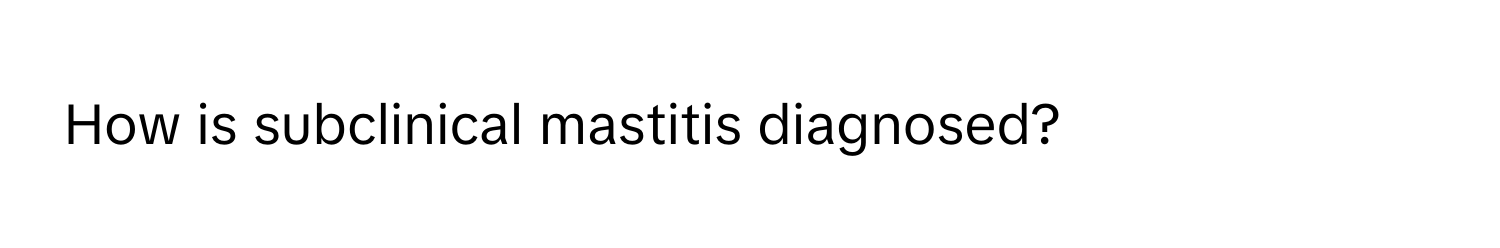 How is subclinical mastitis diagnosed?