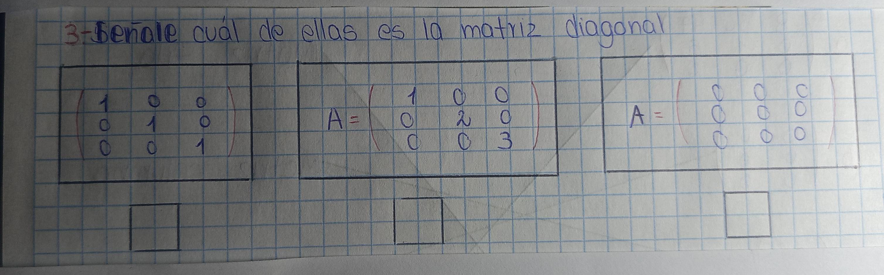 3tbeniale qual de ellas es 10 matriz diagonal
beginvmatrix 1&0&0 0&1&0 0&0&1endvmatrix
A=beginpmatrix 1&0&0 0&2&0 0&0&3endpmatrix
A=beginbmatrix 0&0&0 0&0&0 0&0&0endbmatrix
|