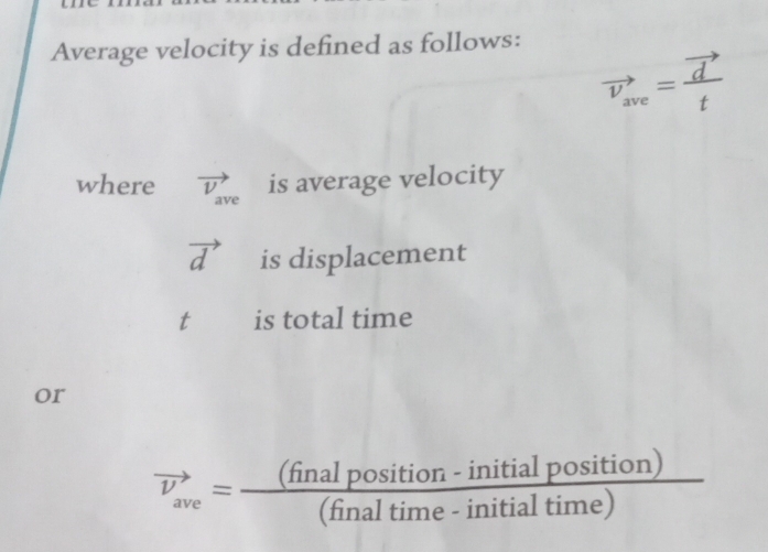 Average velocity is defined as follows:
vector v_ave=frac vector dt
where vector V_ave is average velocity
vector d is displacement
t is total time 
or
vector nu _ave= ((finalposition-initialposition))/(finaltime-initialtime) 