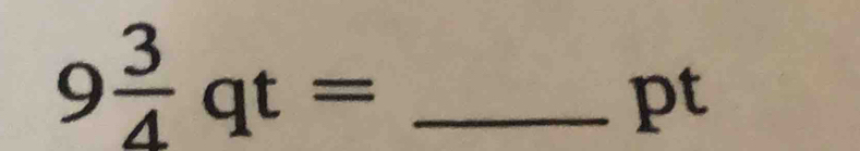 9 3/4 qt= _ 
pt