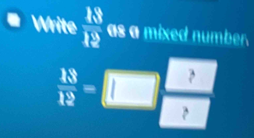 Write  48/49  as a mixed number.
 18/12 =□ 4
P