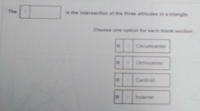 The is the intersection of the three altitudes in a triangle.
Choose one option for each blank section
= Circumcenter
= Otrhocenter
= Centroid
= Incenter