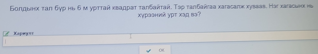 Бοлдьιнх ταл бγр нь δм уρττай κвадраτ ταлбαйτай. Τэр ταлбайгаа хагасалж хуваав. Нэг хагасвнх нв 
хγрээний урт хэд вэ? 
Χариул 
OK