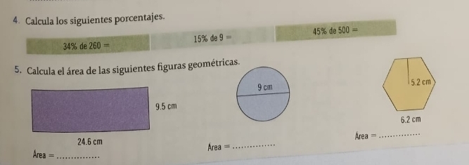 Calcula los siguientes porcentajes.
45% de 500=
15% de9=
34% de 260=
5. Calcula el área de las siguientes figuras geométricas.

6.2 cm
Area= _ 
_ Area=
Area= _