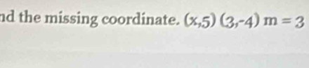 nd the missing coordinate. (x,5)(3,-4)m=3