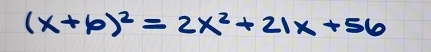 (x+6)^2=2x^2+21x+56