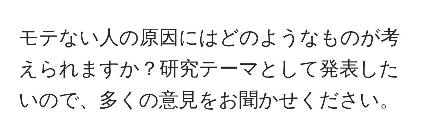 モテない人の原因にはどのようなものが考えられますか？研究テーマとして発表したいので、多くの意見をお聞かせください。