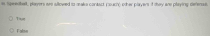 in Speedbail, players are allowed to make contact (touch) other players if they are playing defense.
True
False