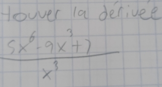 Howver 1a derivee
 (5x^6-9x^3+7)/x^3 