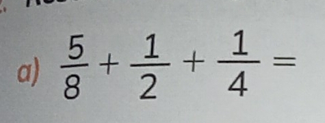  5/8 + 1/2 + 1/4 =