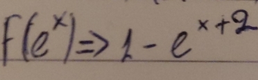 f(e^x)= 1-e^(x+2).