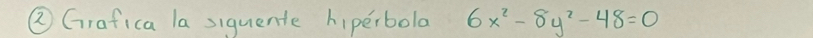 ② Grafica la siquente hiperbola 6x^2-8y^2-48=0