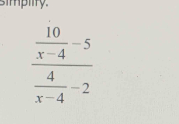 simplity.
frac  10/x-4 -5 4/x-4 -2