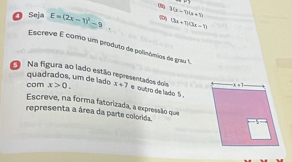 (B) 3(x-1)(x+1)
4 Seja E=(2x-1)^2-9
(D) (3x+1)(3x-1)
Escreve É como um produto de polinómios de grau 1
G Na figura ao lado estão representados dois
quadrados, um de lado
com x>0. x+7 e outro de lado 5,
Escreve, na forma fatorizada, a expressão que
representa a área da parte colorida.