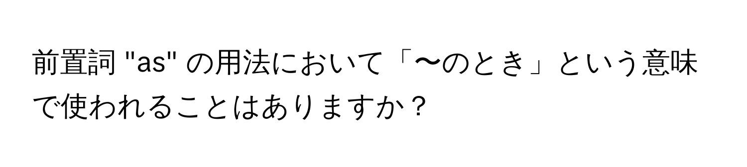 前置詞 "as" の用法において「〜のとき」という意味で使われることはありますか？