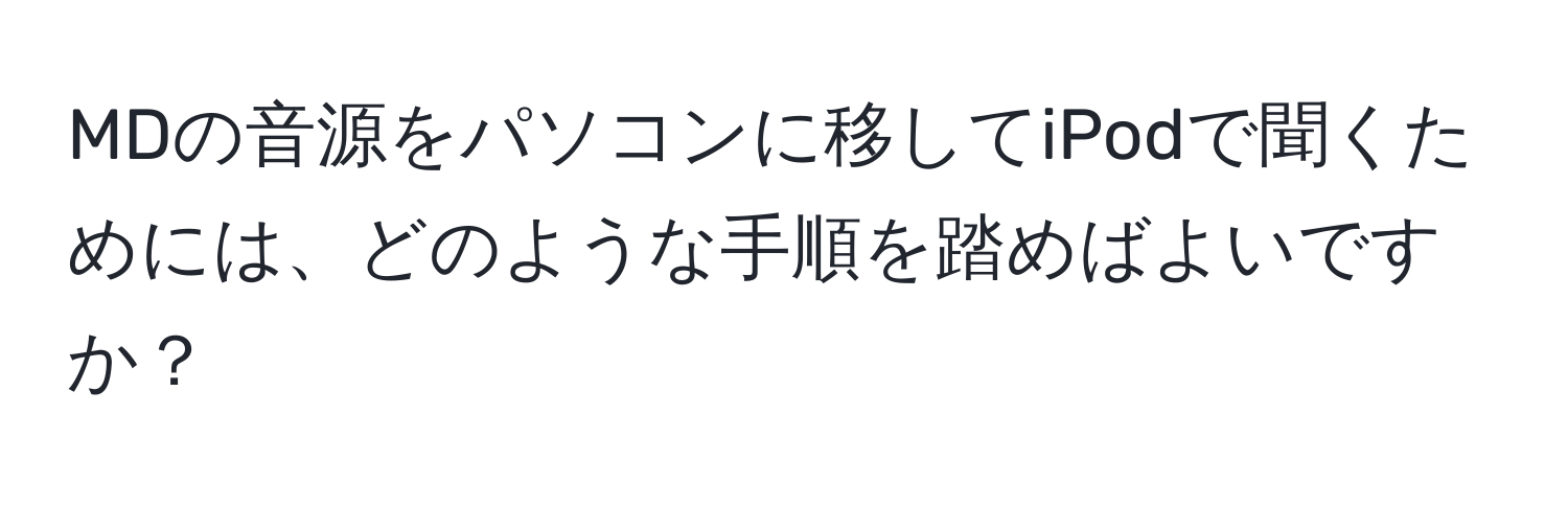 MDの音源をパソコンに移してiPodで聞くためには、どのような手順を踏めばよいですか？