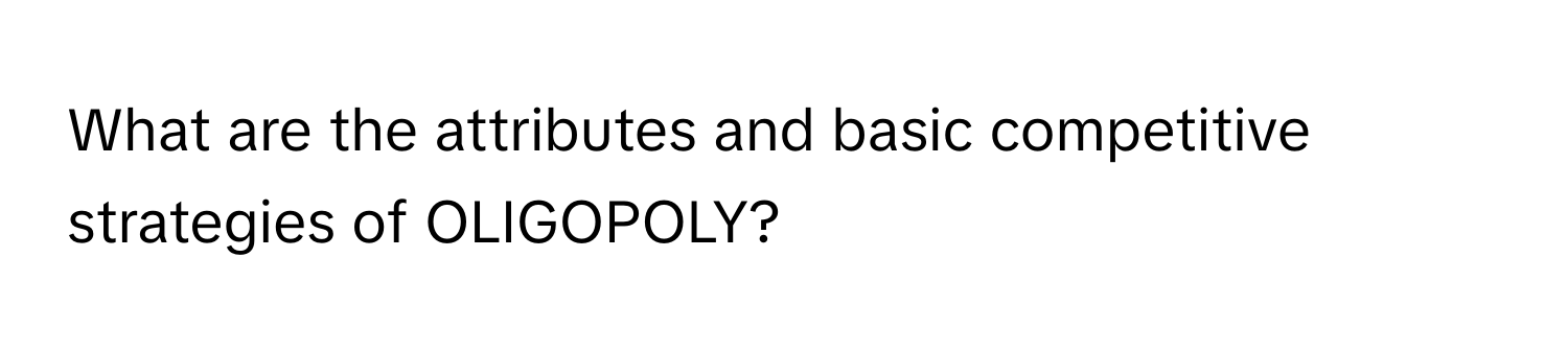 What are the attributes and basic competitive strategies of OLIGOPOLY?