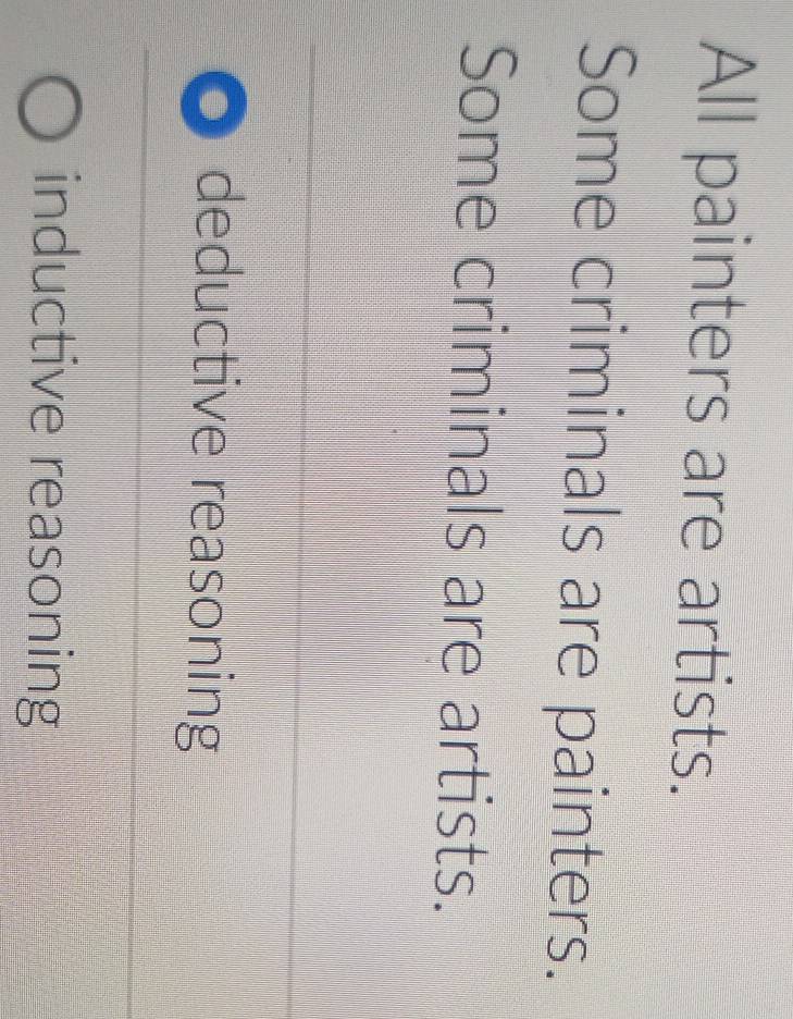 All painters are artists.
Some criminals are painters.
Some criminals are artists.
deductive reasoning
inductive reasoning