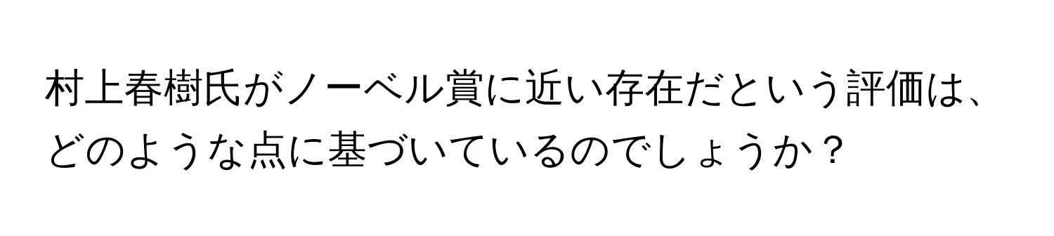 村上春樹氏がノーベル賞に近い存在だという評価は、どのような点に基づいているのでしょうか？