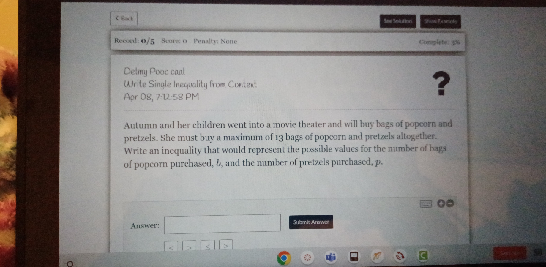 13 bags of popcorn and pretzels altogether. 
Write an inequality that would represent the possible values for the number of bags 
of popcorn purchased, b, and the number of pretzels purchased, p. 
Answer: Submit Answer 

<