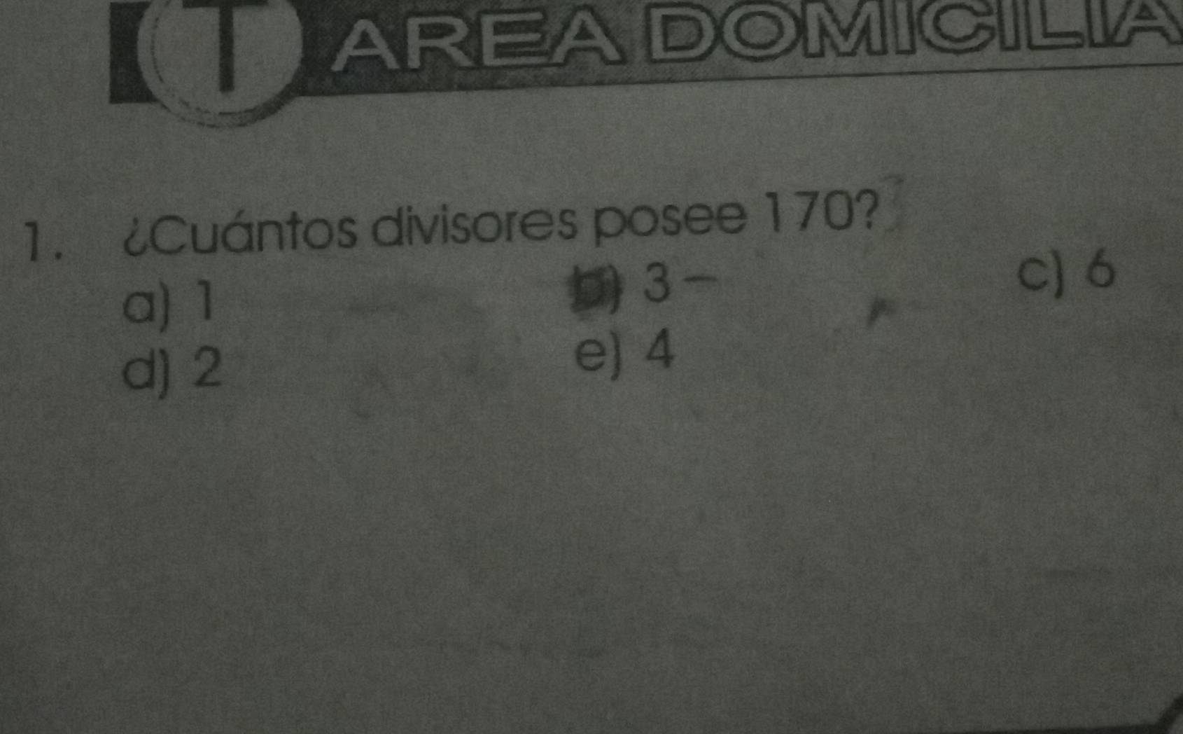 AREADOMICILIA
1. ¿Cuántos divisores posee 170?
a) 1
3
c) 6
d) 2
e) 4