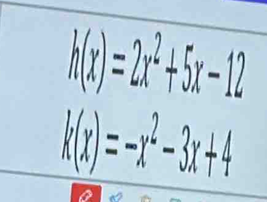 h(x)=2x^2+5x-12
k(x)=-x^2-3x+4