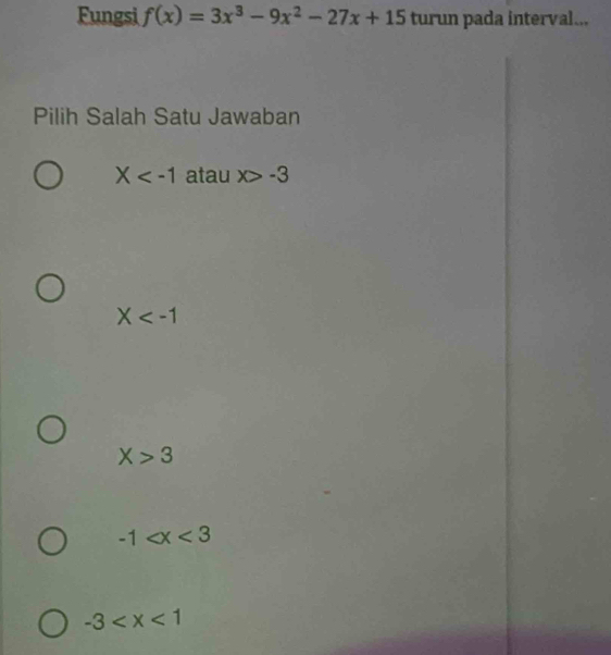 Fungsi f(x)=3x^3-9x^2-27x+15 turun pada interval...
Pilih Salah Satu Jawaban
X atau x>-3
X
X>3
-1
-3