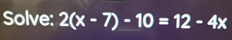 Solve: 2(x-7)-10=12-4x