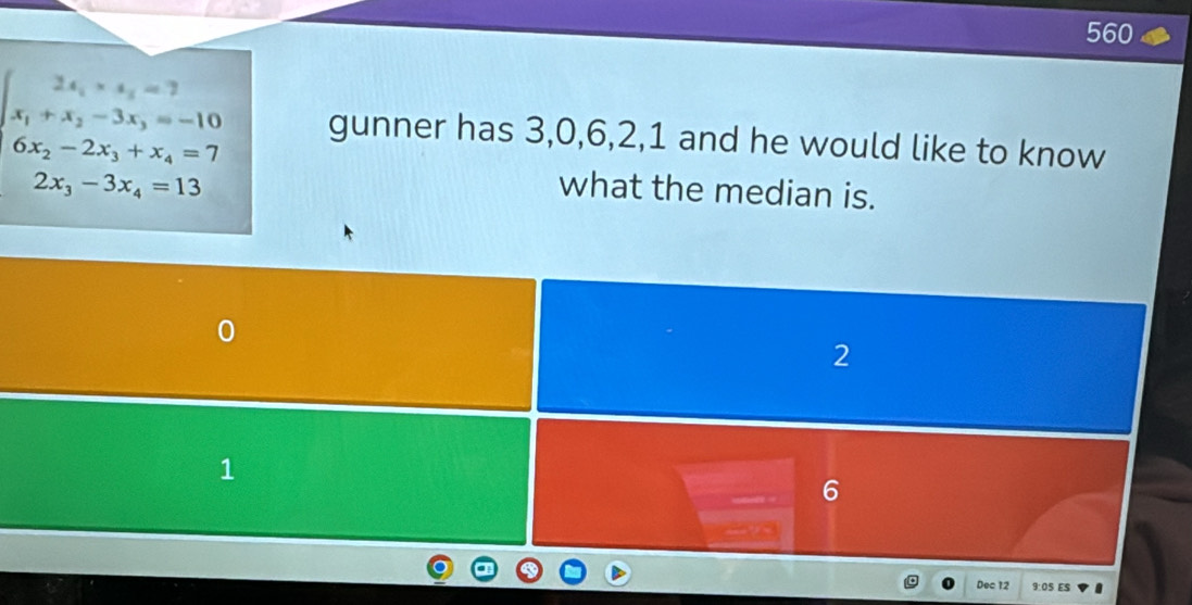 560
beginarrayl 2x_1* x_2=7 x_1+x_2-3x_3=-10endarray. gunner has 3, 0, 6, 2, 1 and he would like to know
6x_2-2x_3+x_4=7
2x_3-3x_4=13 what the median is.
2
1
Dec 12 9:0S ES .