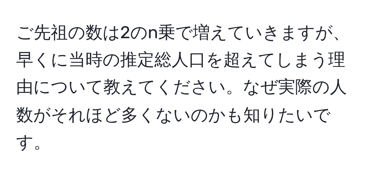 ご先祖の数は2のn乗で増えていきますが、早くに当時の推定総人口を超えてしまう理由について教えてください。なぜ実際の人数がそれほど多くないのかも知りたいです。