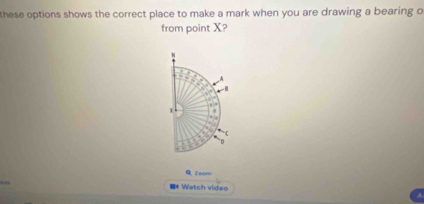 these options shows the correct place to make a mark when you are drawing a bearing o 
from point X? 
Q Zaom 
Watch video