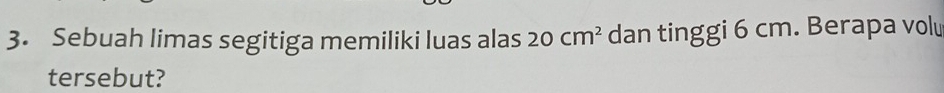 Sebuah limas segitiga memiliki luas alas 20cm^2 dan tinggi 6 cm. Berapa volu 
tersebut?