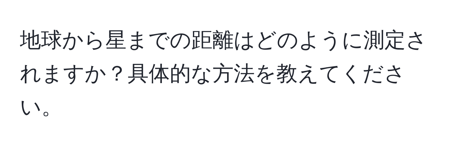 地球から星までの距離はどのように測定されますか？具体的な方法を教えてください。