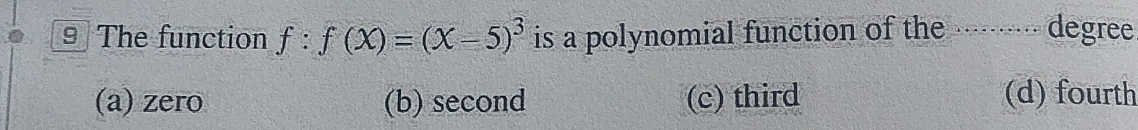 The function f:f(x)=(x-5)^3 is a polynomial function of the · degree
(a) zero (b) second (c) third (d) fourth