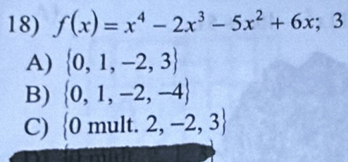 f(x)=x^4-2x^3-5x^2+6x^ 3
A)  0,1,-2,3
B)  0,1,-2,-4
C)  0mult.2,-2,3