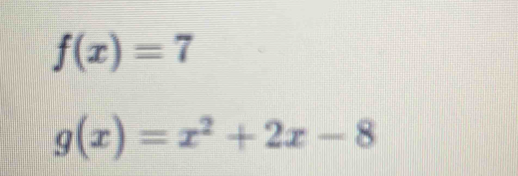 f(x)=7
g(x)=x^2+2x-8