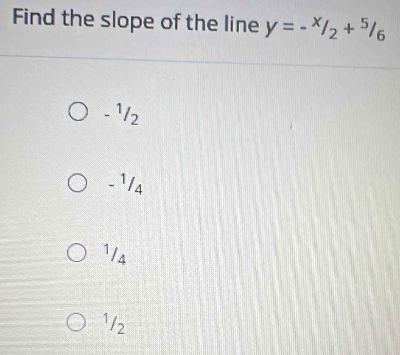 Find the slope of the line y=-^x/_2+^5/_6
-¹/2
- ¹14
¹/4
¹/2