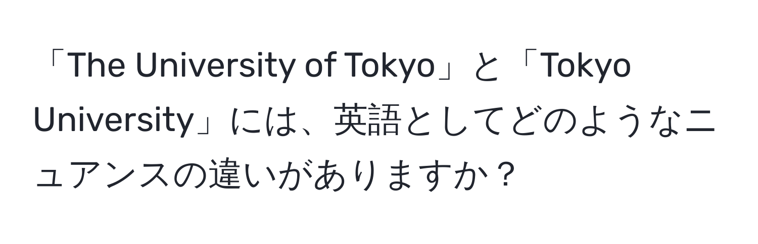 「The University of Tokyo」と「Tokyo University」には、英語としてどのようなニュアンスの違いがありますか？