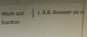 Work out  1/2 +0.8. Answer as a 
fraction