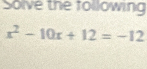 Solve the following
x^2-10x+12=-12