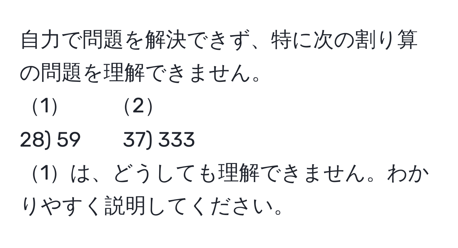 自力で問題を解決できず、特に次の割り算の問題を理解できません。  
1　　2  
28) 59　　37) 333  
1は、どうしても理解できません。わかりやすく説明してください。