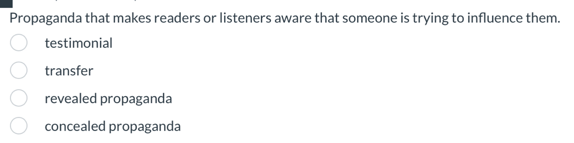 Propaganda that makes readers or listeners aware that someone is trying to influence them.
testimonial
transfer
revealed propaganda
concealed propaganda