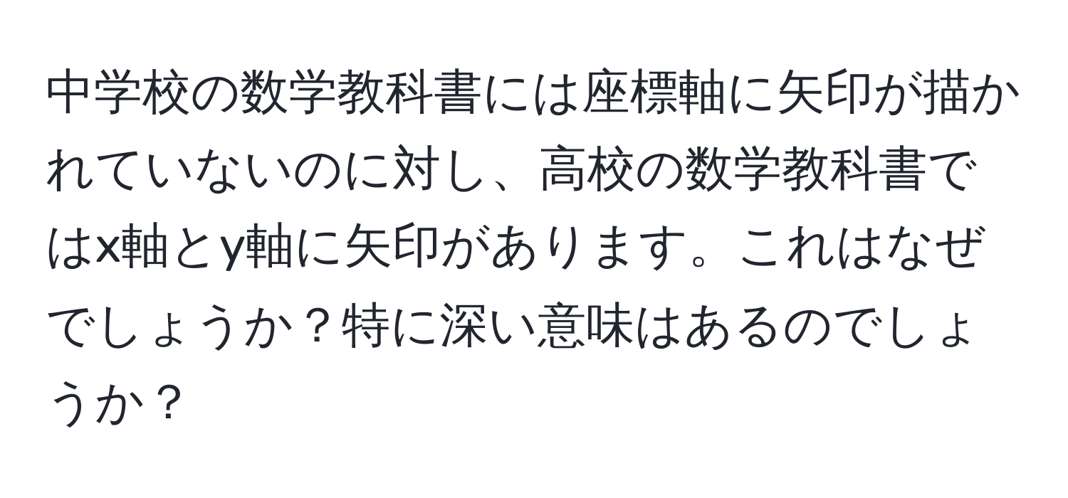 中学校の数学教科書には座標軸に矢印が描かれていないのに対し、高校の数学教科書ではx軸とy軸に矢印があります。これはなぜでしょうか？特に深い意味はあるのでしょうか？